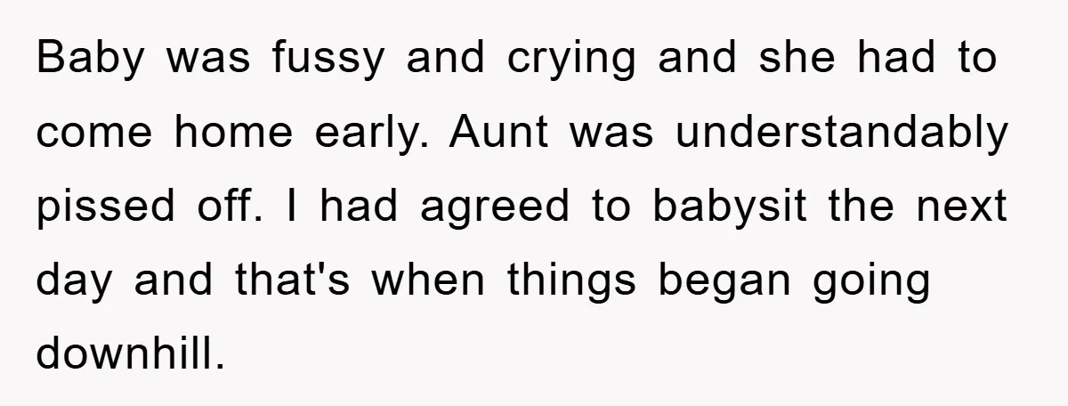 Baby was fussy and crying and she had to come home early. Aunt was understandably pissed off. I had agreed to babysit the next day and that's when things began...