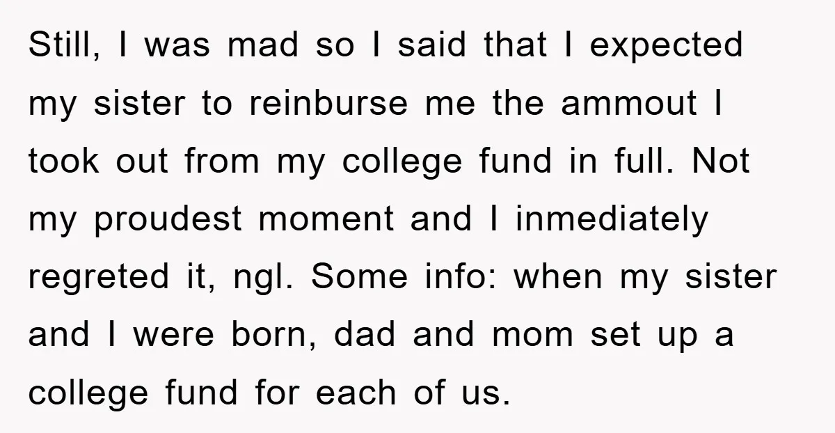 Still, I was mad so I said that I expected my sister to reinburse me the ammout I took out from my college fund in full. Not my proudest moment...