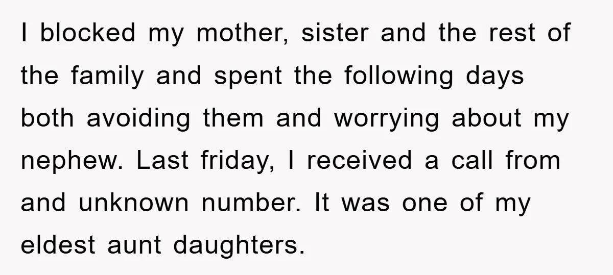 I blocked my mother, sister and the rest of the family and spent the following days both avoiding them and worrying about my nephew. Last friday, I received a call...