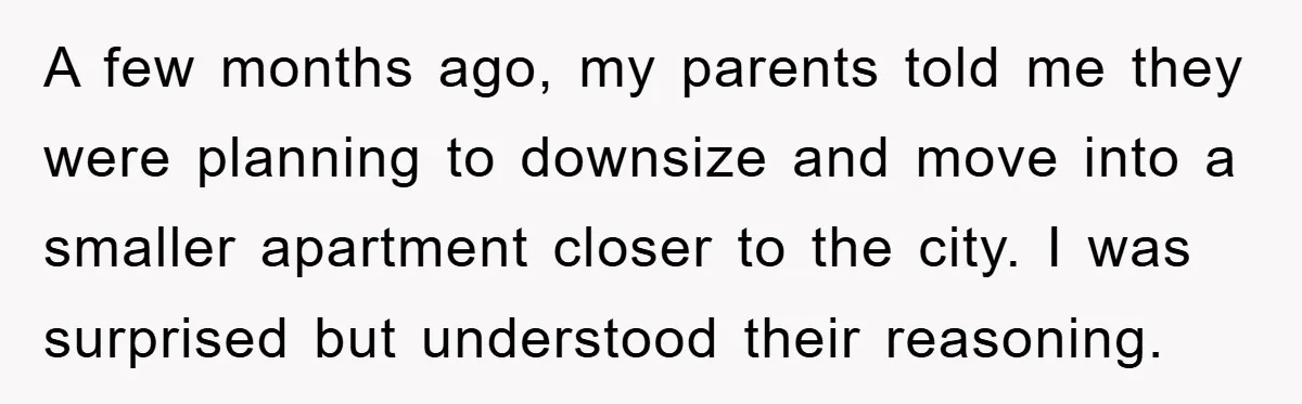 A few months ago, my parents told me they were planning to downsize and move into a smaller apartment closer to the city. I was surprised but understood their reasoning.