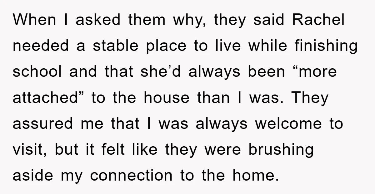 When I asked them why, they said Rachel needed a stable place to live while finishing school and that she’d always been “more attached” to the house than I was....