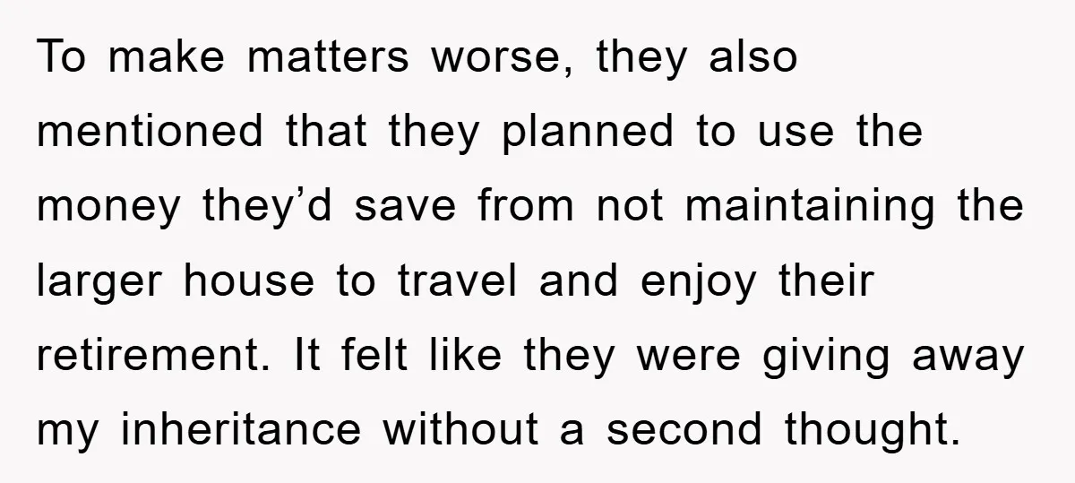 To make matters worse, they also mentioned that they planned to use the money they’d save from not maintaining the larger house to travel and enjoy their retirement. It felt...