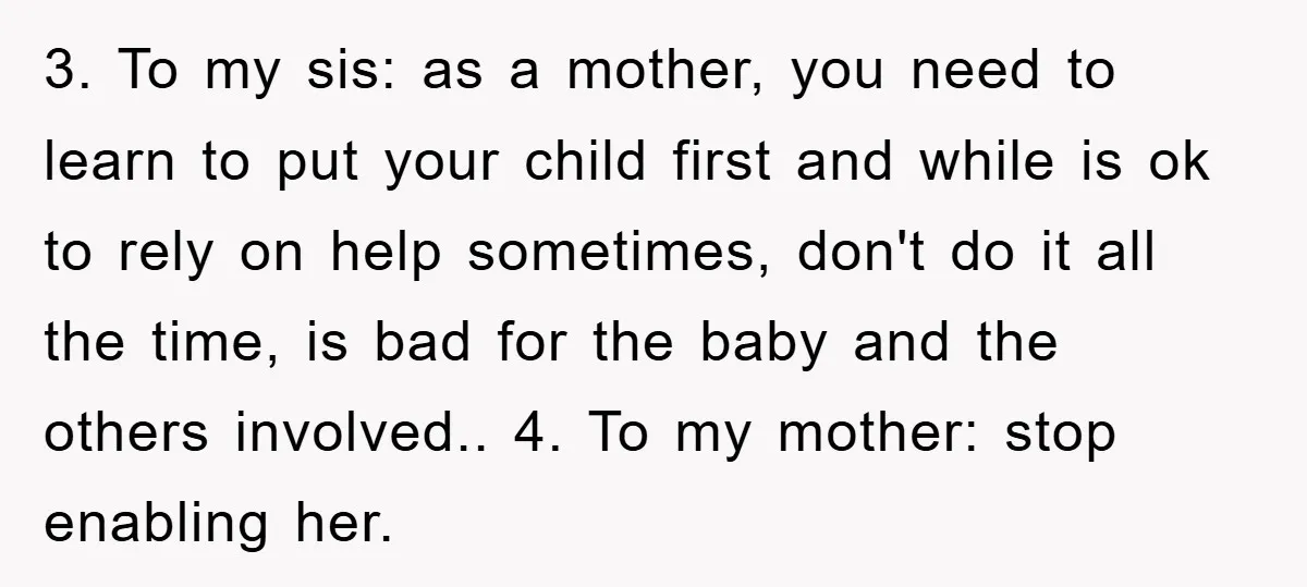 3. To my sis: as a mother, you need to learn to put your child first and while is ok to rely on help sometimes, don't do it all the...