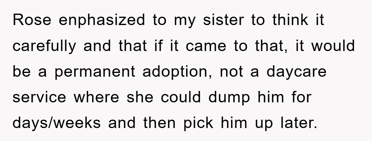 Rose enphasized to my sister to think it carefully and that if it came to that, it would be a permanent adoption, not a daycare service where she could dump...