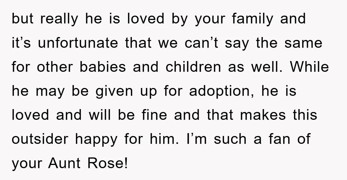 but really he is loved by your family and it’s unfortunate that we can’t say the same for other babies and children as well. While he may be given up...
