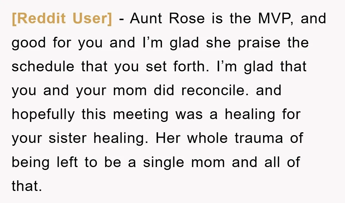 [Reddit User] − Aunt Rose is the MVP, and good for you and I’m glad she praise the schedule that you set forth. I’m glad that you and your mom...