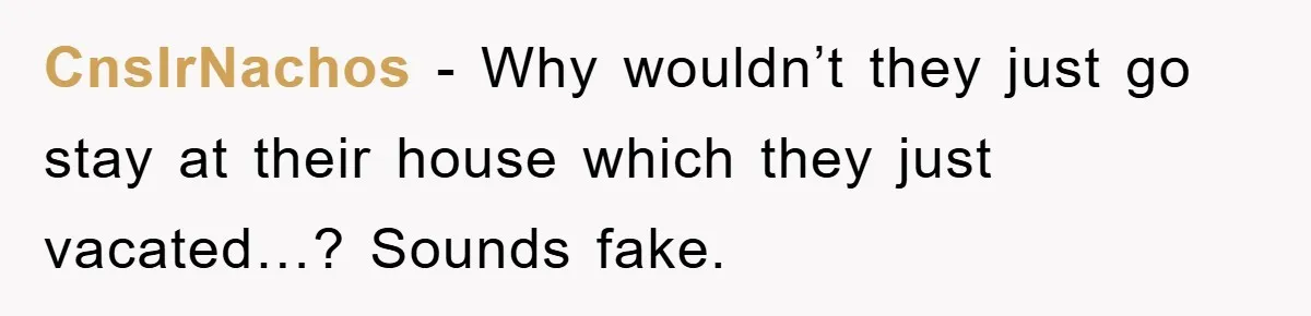 CnslrNachos − Why wouldn’t they just go stay at their house which they just vacated…? Sounds fake.