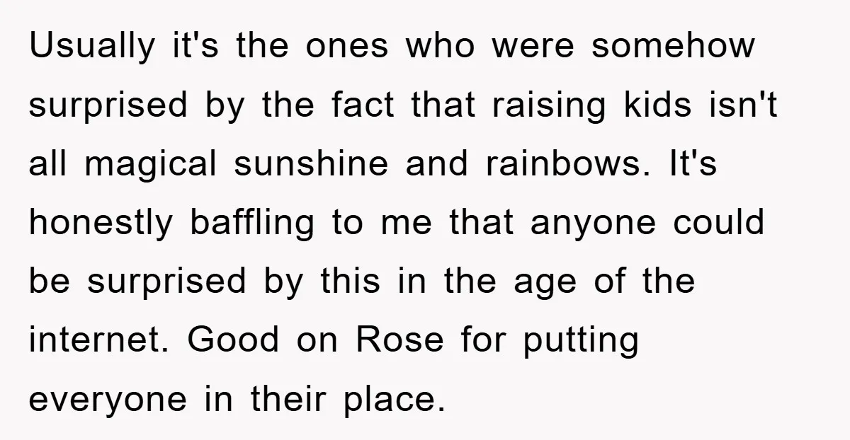 Usually it's the ones who were somehow surprised by the fact that raising kids isn't all magical sunshine and rainbows. It's honestly baffling to me that anyone could be surprised...