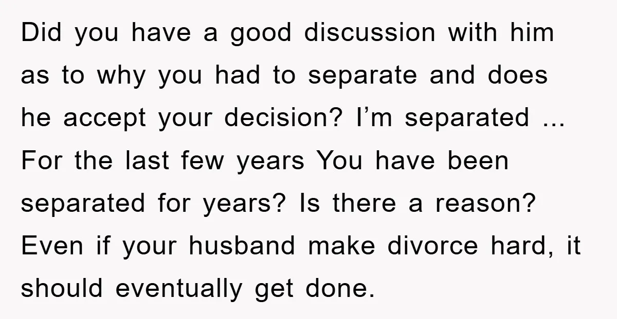 Did you have a good discussion with him as to why you had to separate and does he accept your decision? I’m separated ... For the last few years You...
