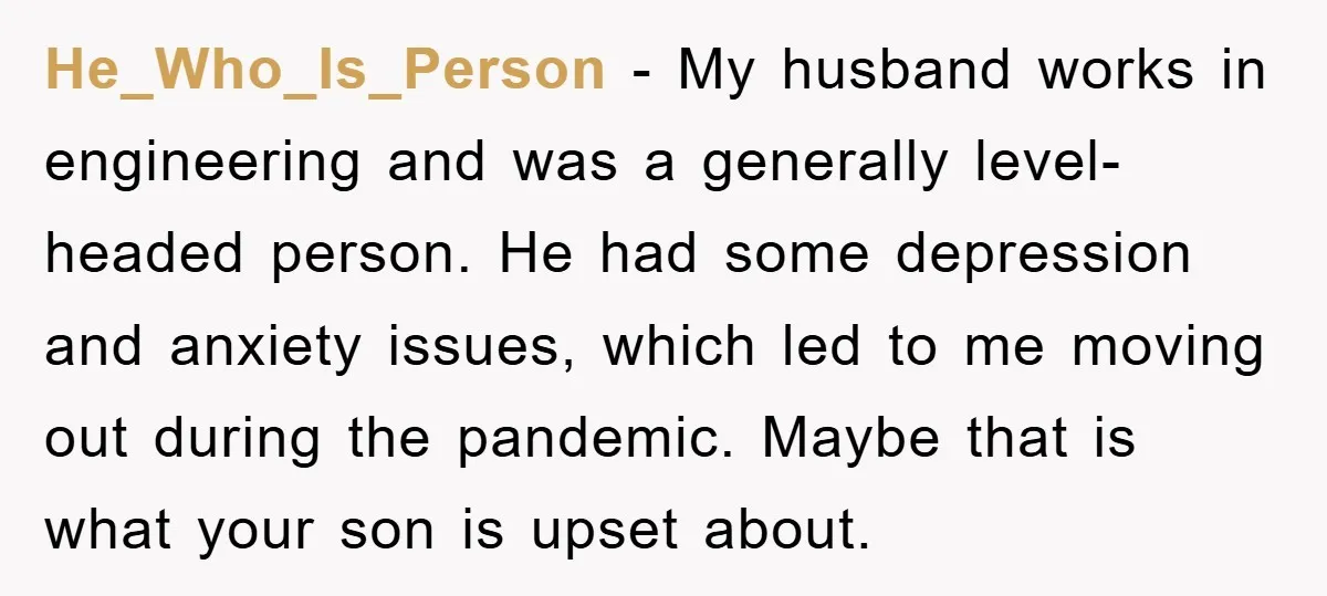 He_Who_Is_Person - My husband works in engineering and was a generally level-headed person. He had some depression and anxiety issues, which led to me moving out during the pandemic. Maybe...