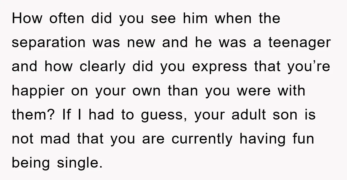 How often did you see him when the separation was new and he was a teenager and how clearly did you express that you’re happier on your own than you...