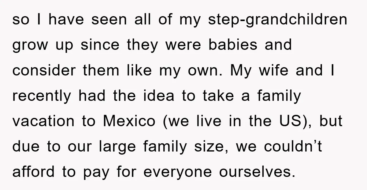 so I have seen all of my step-grandchildren grow up since they were babies and consider them like my own. My wife and I recently had the idea to take...