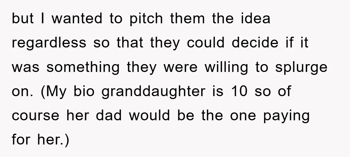 but I wanted to pitch them the idea regardless so that they could decide if it was something they were willing to splurge on. (My bio granddaughter is 10 so...