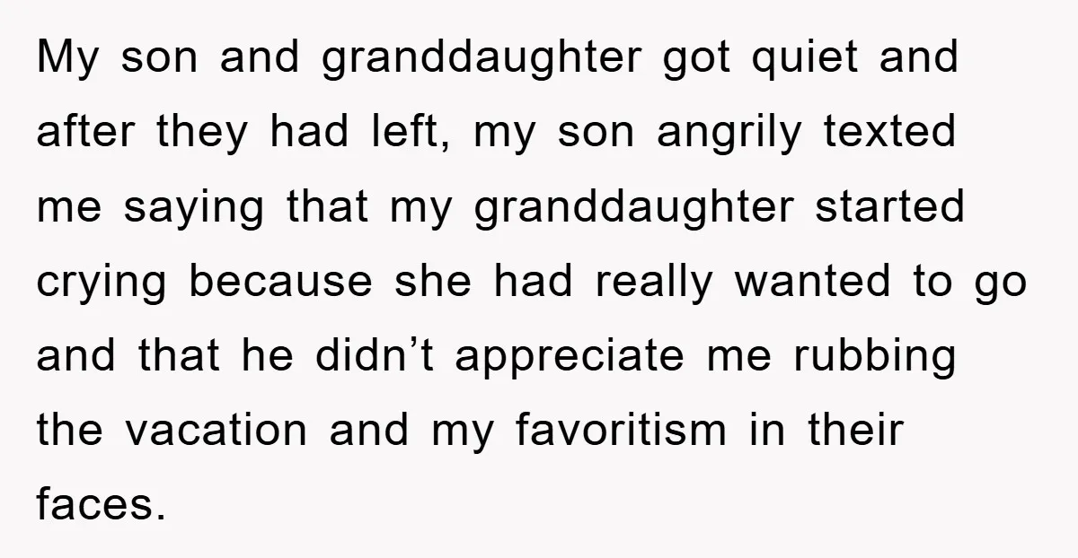 My son and granddaughter got quiet and after they had left, my son angrily texted me saying that my granddaughter started crying because she had really wanted to go and...