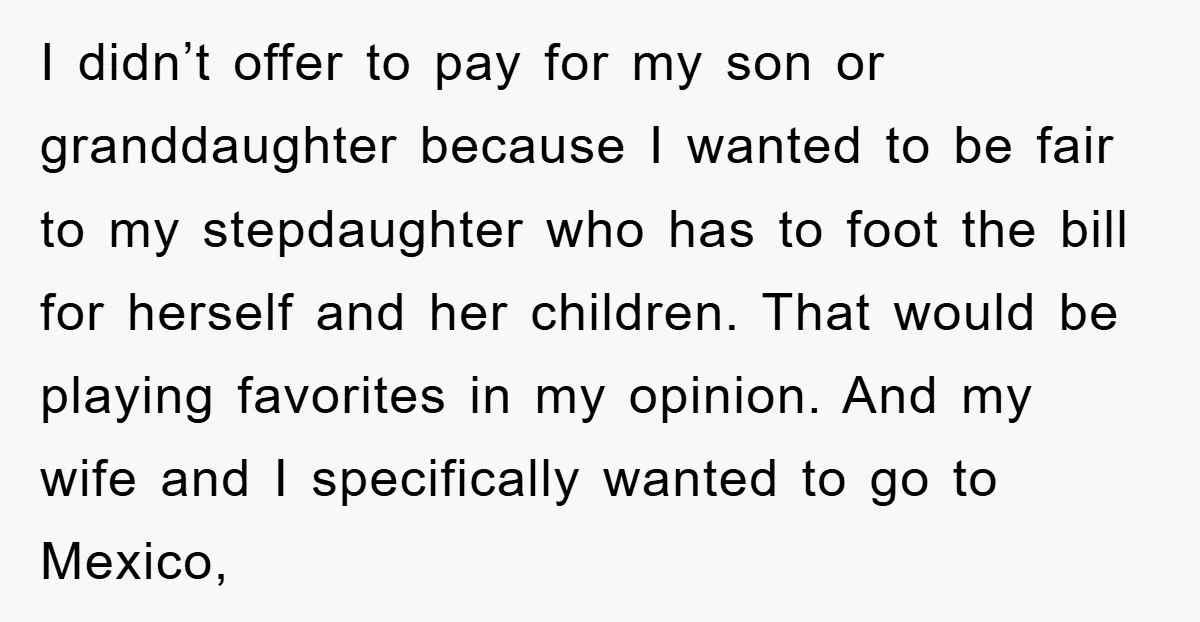 I didn’t offer to pay for my son or granddaughter because I wanted to be fair to my stepdaughter who has to foot the bill for herself and her children....