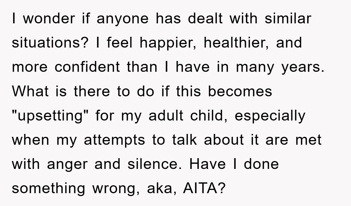 I wonder if anyone has dealt with similar situations? I feel happier, healthier, and more confident than I have in many years. What is there to do if this becomes...