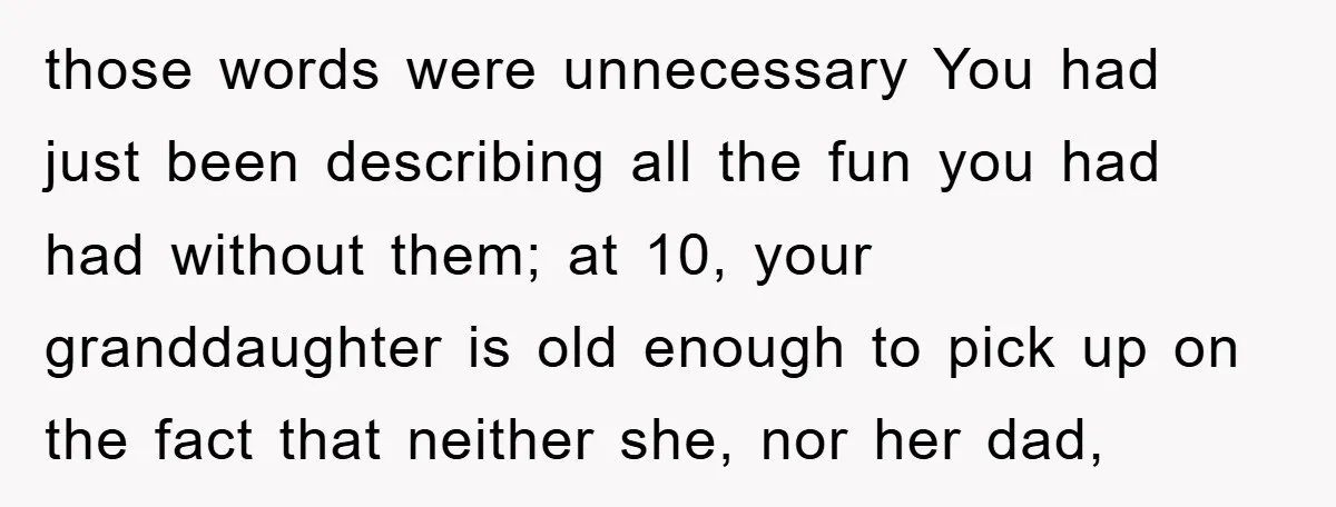 those words were unnecessary You had just been describing all the fun you had had without them; at 10, your granddaughter is old enough to pick up on the fact...