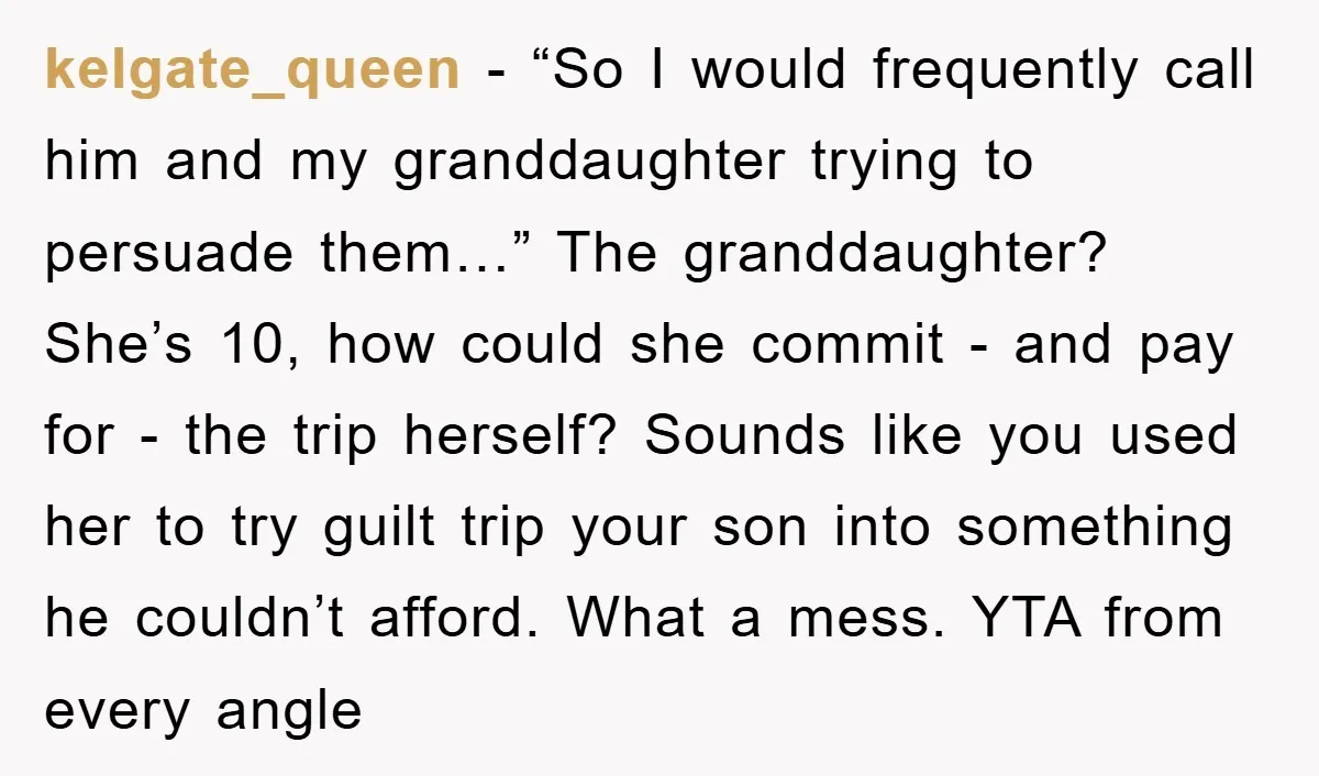 kelgate_queen − “So I would frequently call him and my granddaughter trying to persuade them…” The granddaughter? She’s 10, how could she commit - and pay for - the trip...
