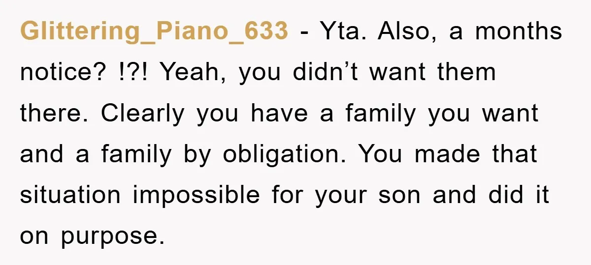 Glittering_Piano_633 − Yta. Also, a months notice? !?! Yeah, you didn’t want them there. Clearly you have a family you want and a family by obligation. You made that situation...