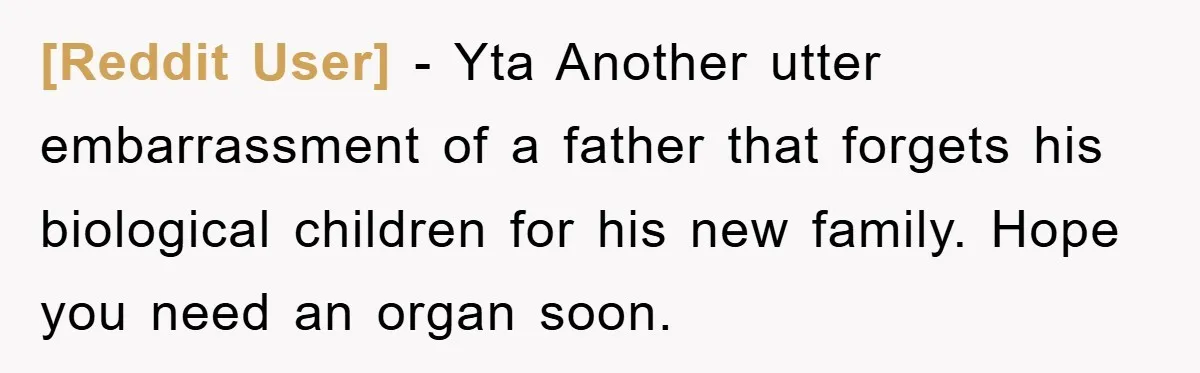 [Reddit User] − Yta Another utter embarrassment of a father that forgets his biological children for his new family. Hope you need an organ soon.
