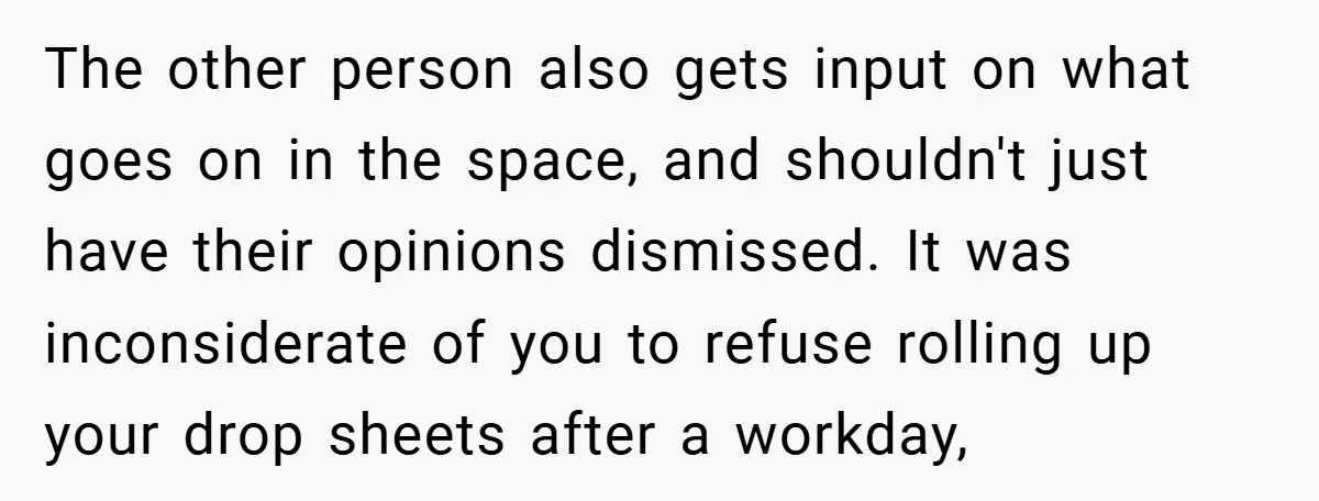The other person also gets input on what goes on in the space, and shouldn't just have their opinions dismissed. It was inconsiderate of you to refuse rolling up your...