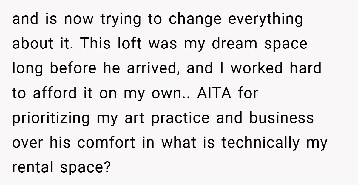 and is now trying to change everything about it. This loft was my dream space long before he arrived, and I worked hard to afford it on my own.. AITA...
