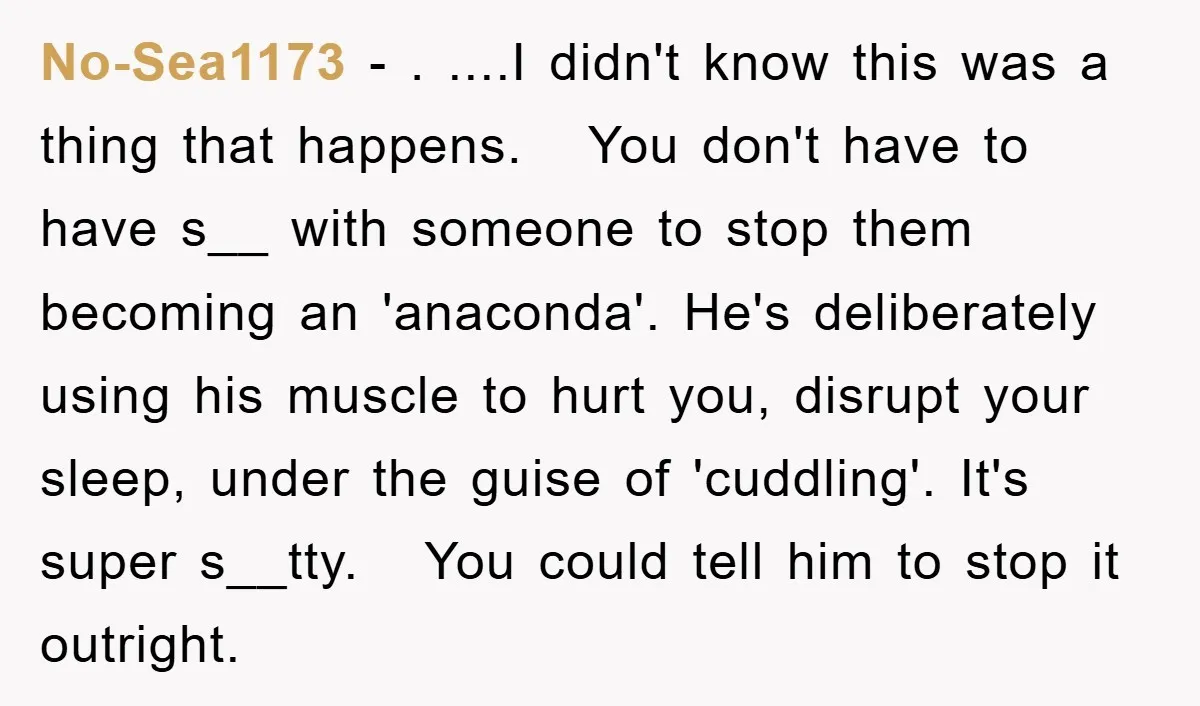 No-Sea1173 − . ....I didn't know this was a thing that happens. You don't have to have s__ with someone to stop them becoming an 'anaconda'. He's deliberately using his...