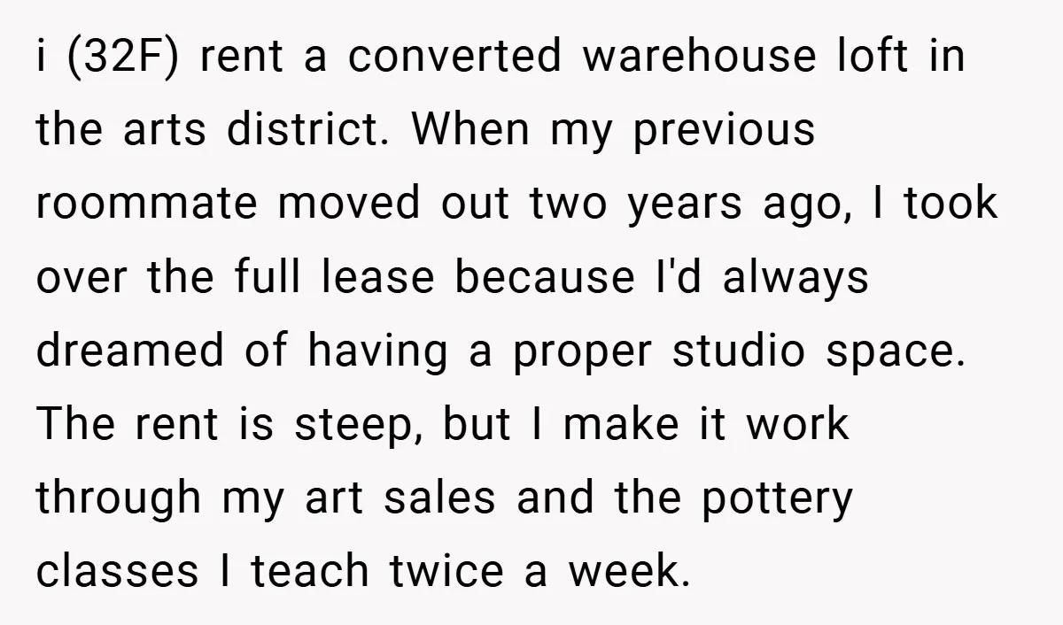 i (32F) rent a converted warehouse loft in the arts district. When my previous roommate moved out two years ago, I took over the full lease because I'd always dreamed...