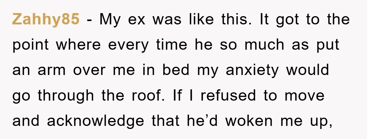 Zahhy85 − My ex was like this. It got to the point where every time he so much as put an arm over me in bed my anxiety would go...