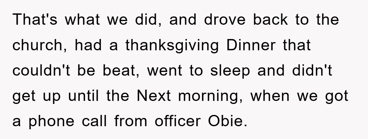 That's what we did, and drove back to the church, had a thanksgiving Dinner that couldn't be beat, went to sleep and didn't get up until the Next morning, when...