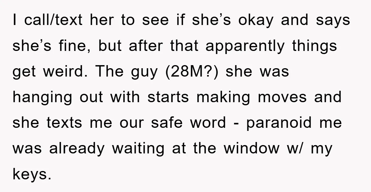 I call/text her to see if she’s okay and says she’s fine, but after that apparently things get weird. The guy (28M?) she was hanging out with starts making moves...