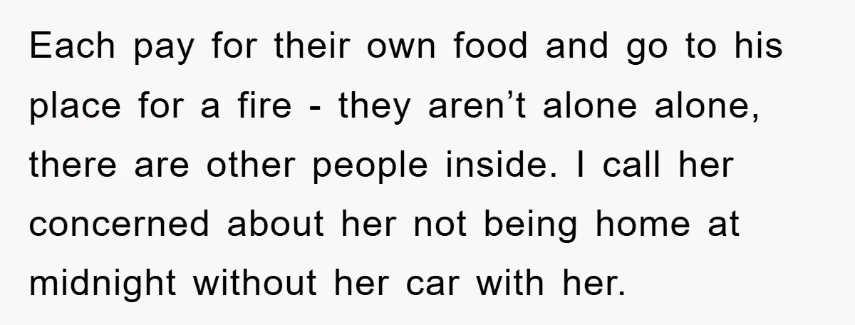 Each pay for their own food and go to his place for a fire - they aren’t alone alone, there are other people inside. I call her concerned about her...