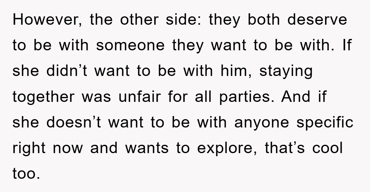 However, the other side: they both deserve to be with someone they want to be with. If she didn’t want to be with him, staying together was unfair for all...