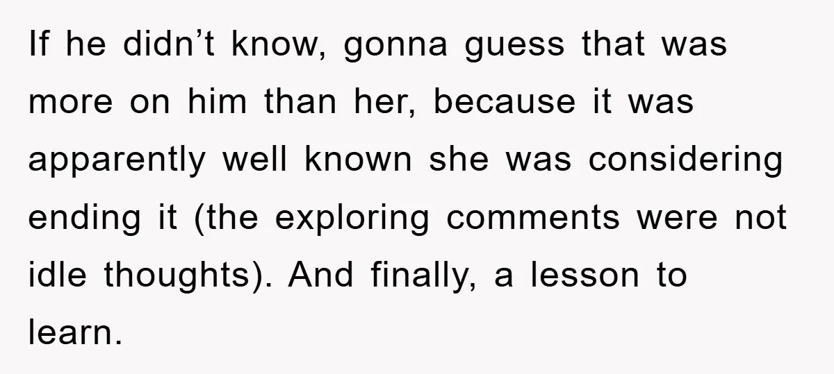 If he didn’t know, gonna guess that was more on him than her, because it was apparently well known she was considering ending it (the exploring comments were not idle...