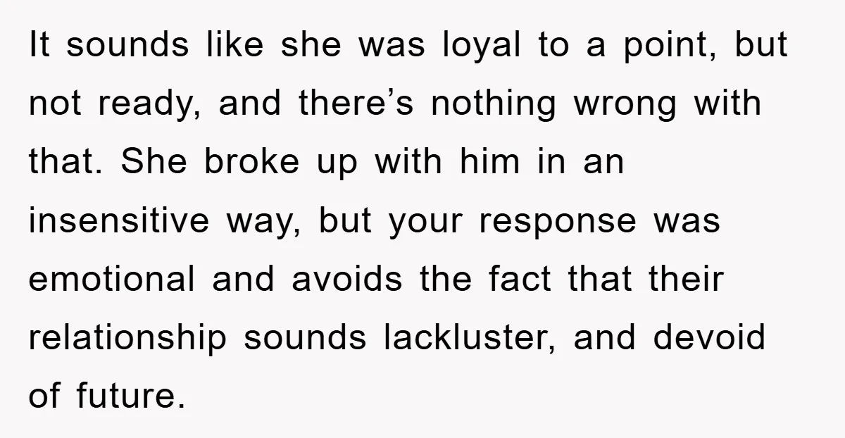 It sounds like she was loyal to a point, but not ready, and there’s nothing wrong with that. She broke up with him in an insensitive way, but your response...