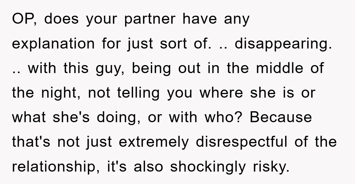 OP, does your partner have any explanation for just sort of. .. disappearing. .. with this guy, being out in the middle of the night, not telling you where she...