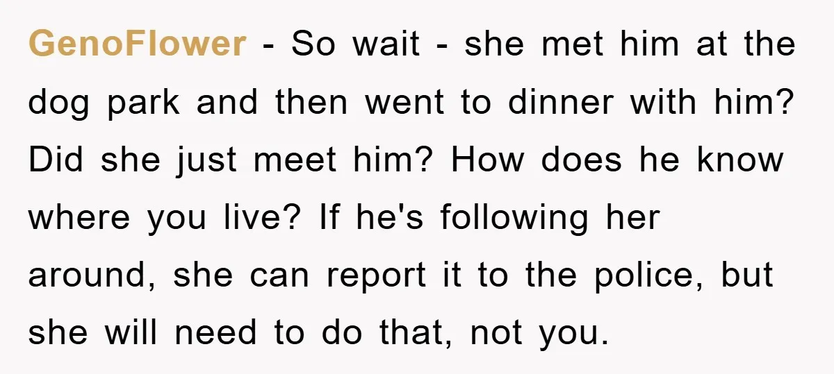 GenoFlower − So wait - she met him at the dog park and then went to dinner with him? Did she just meet him? How does he know where you...