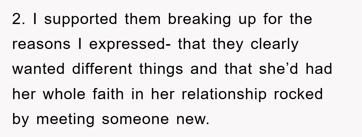 2. I supported them breaking up for the reasons I expressed- that they clearly wanted different things and that she’d had her whole faith in her relationship rocked by meeting...