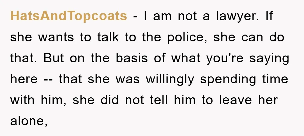 HatsAndTopcoats − I am not a lawyer. If she wants to talk to the police, she can do that. But on the basis of what you're saying here -- that...