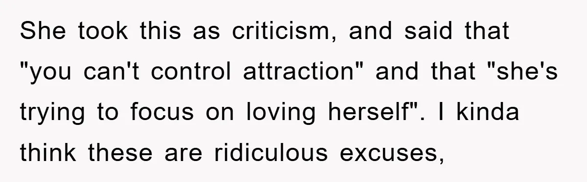She took this as criticism, and said that "you can't control attraction" and that "she's trying to focus on loving herself". I kinda think these are ridiculous excuses,
