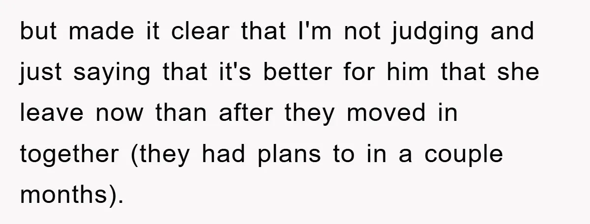 but made it clear that I'm not judging and just saying that it's better for him that she leave now than after they moved in together (they had plans to...