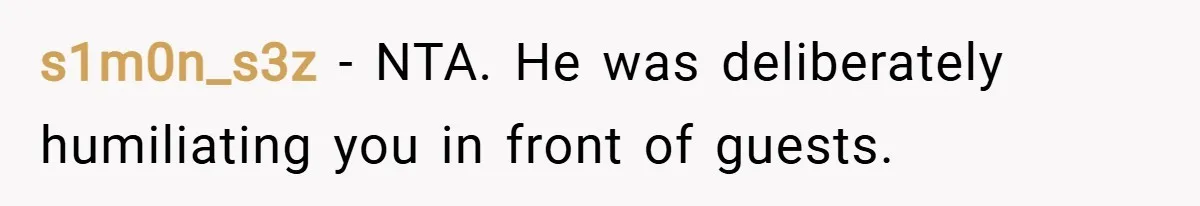 s1m0n_s3z − NTA. He was deliberately humiliating you in front of guests.