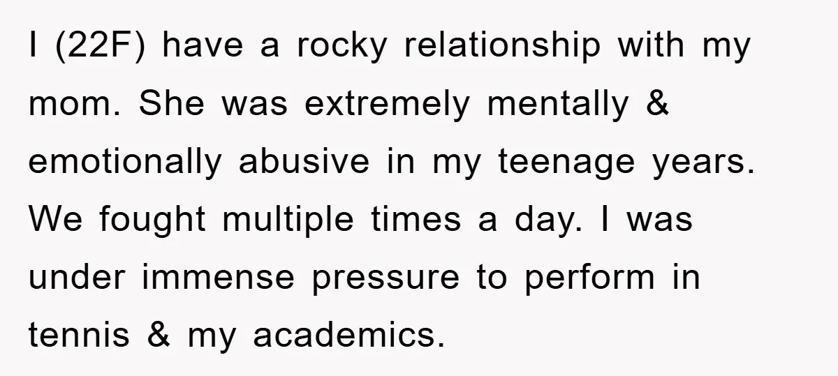 I (22F) have a rocky relationship with my mom. She was extremely mentally & emotionally abusive in my teenage years. We fought multiple times a day. I was under immense...