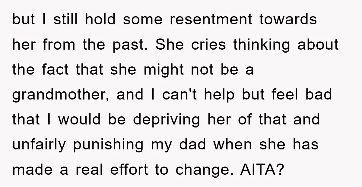 but I still hold some resentment towards her from the past. She cries thinking about the fact that she might not be a grandmother, and I can't help but feel...