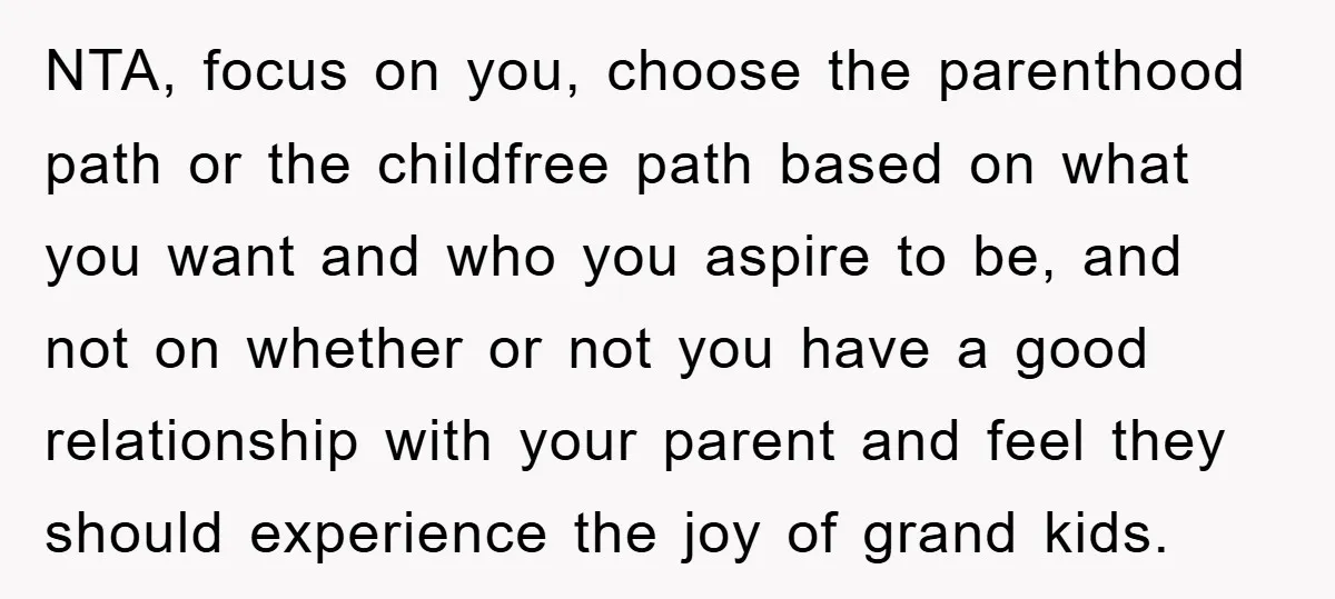 NTA, focus on you, choose the parenthood path or the childfree path based on what you want and who you aspire to be, and not on whether or not you...