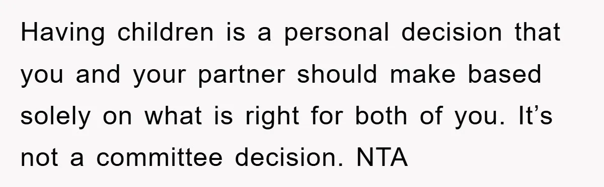 Having children is a personal decision that you and your partner should make based solely on what is right for both of you. It’s not a committee decision. NTA