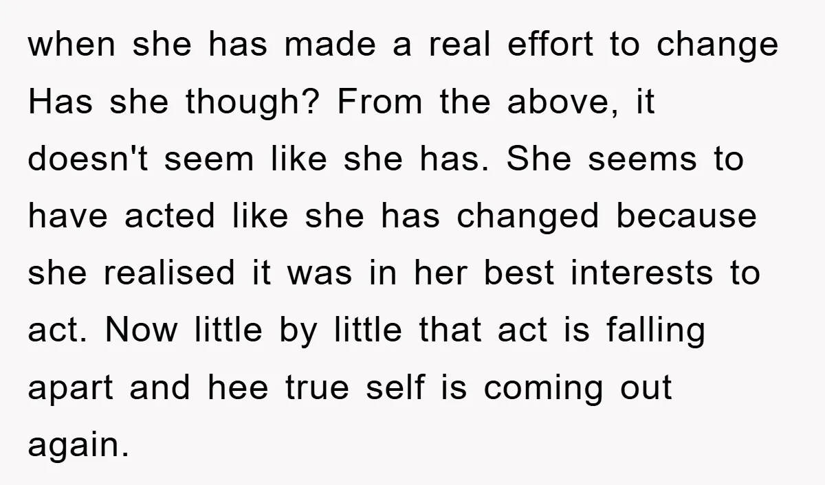 when she has made a real effort to change Has she though? From the above, it doesn't seem like she has. She seems to have acted like she has changed...