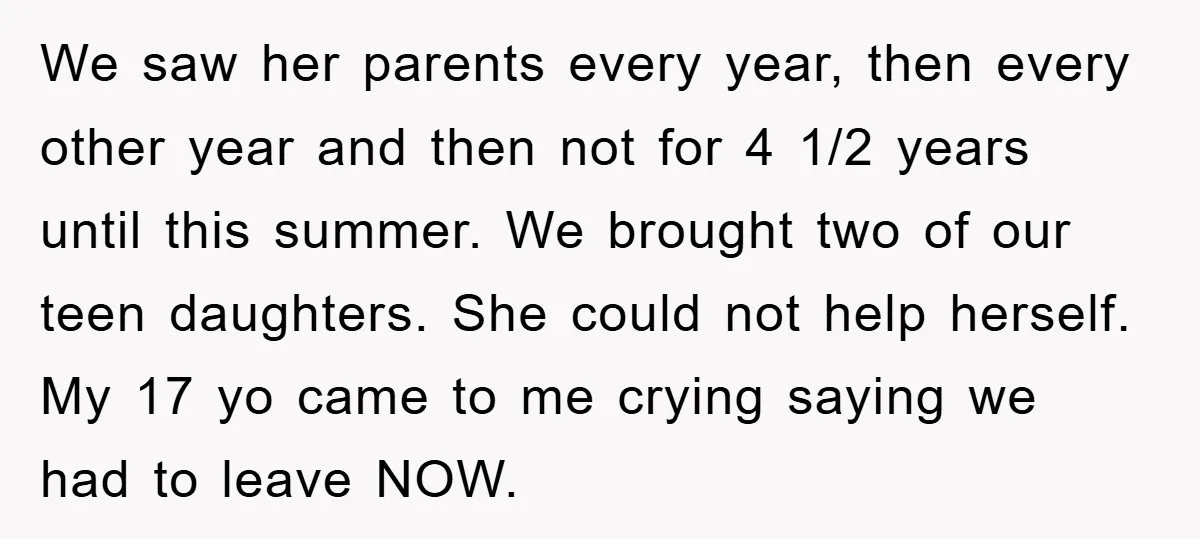 We saw her parents every year, then every other year and then not for 4 1/2 years until this summer. We brought two of our teen daughters. She could not...
