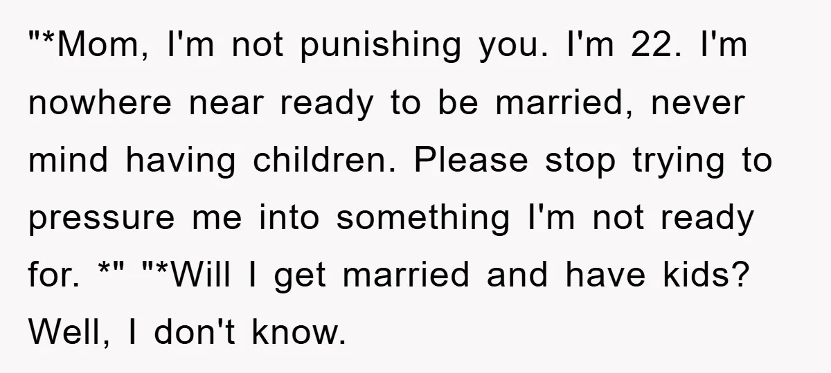 "*Mom, I'm not punishing you. I'm 22. I'm nowhere near ready to be married, never mind having children. Please stop trying to pressure me into something I'm not ready for....