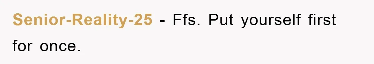 Senior-Reality-25 − Ffs. Put yourself first for once.